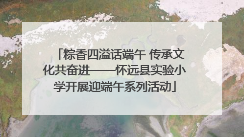 粽香四溢话端午 传承文化共奋进——怀远县实验小学开展迎端午系列活动