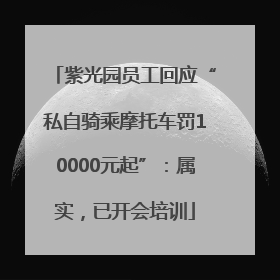 紫光园员工回应“私自骑乘摩托车罚10000元起”：属实，已开会培训