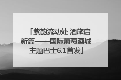 紫韵流动处 酒旅启新篇——国际葡萄酒城主题巴士6.1首发