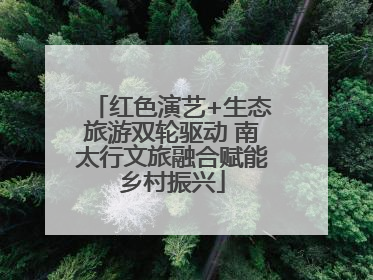 红色演艺+生态旅游双轮驱动 南太行文旅融合赋能乡村振兴