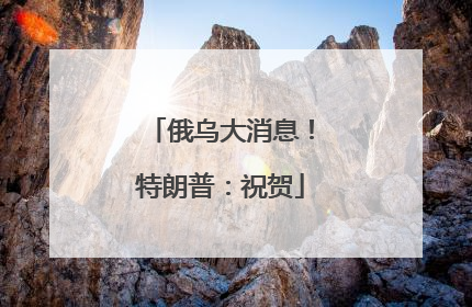 俄乌大消息！特朗普：祝贺