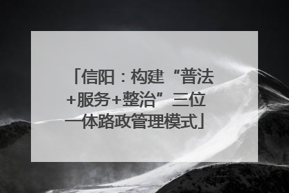 信阳：构建“普法+服务+整治”三位一体路政管理模式