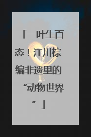 一叶生百态！江川棕编非遗里的“动物世界”