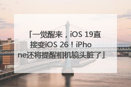 一觉醒来，iOS 19直接变iOS 26！iPhone还将提醒相机镜头脏了