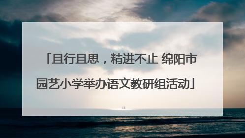 且行且思，精进不止 绵阳市园艺小学举办语文教研组活动