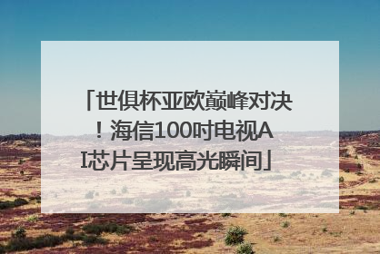 世俱杯亚欧巅峰对决！海信100吋电视AI芯片呈现高光瞬间