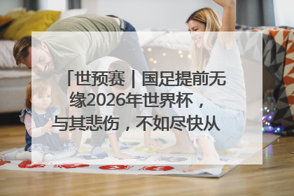 世预赛｜国足提前无缘2026年世界杯，与其悲伤，不如尽快从选帅开始重建
