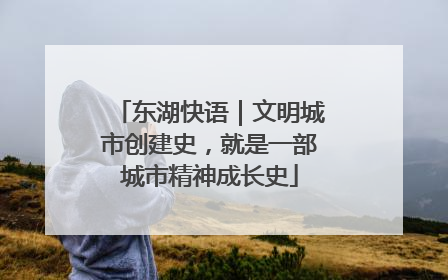 东湖快语｜文明城市创建史，就是一部城市精神成长史
