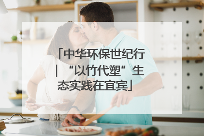 中华环保世纪行｜“以竹代塑”生态实践在宜宾