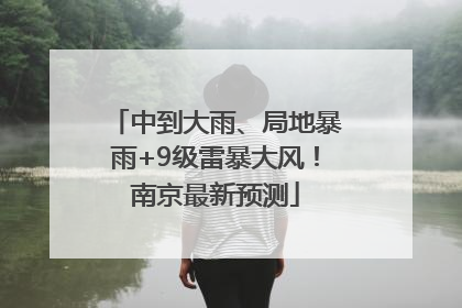 中到大雨、局地暴雨+9级雷暴大风！南京最新预测
