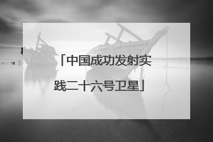 中国成功发射实践二十六号卫星