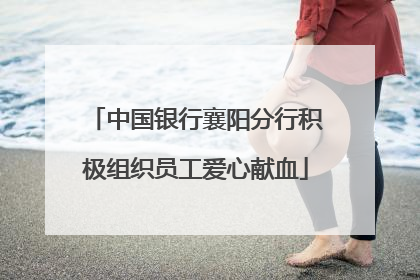 中国银行襄阳分行积极组织员工爱心献血