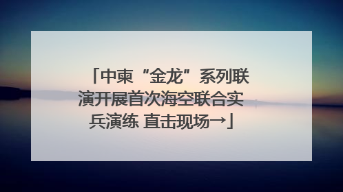 中柬“金龙”系列联演开展首次海空联合实兵演练 直击现场→
