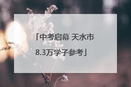 中考启幕 天水市8.3万学子参考