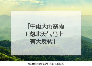 中雨大雨暴雨！湖北天气马上有大反转