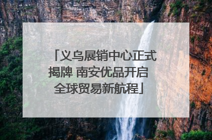 义乌展销中心正式揭牌 南安优品开启全球贸易新航程