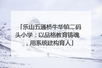 乐山五通桥牛华镇二码头小学：以品格教育铸魂，用系统建构育人