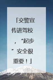 交警宣传进驾校，“起步”安全很重要！