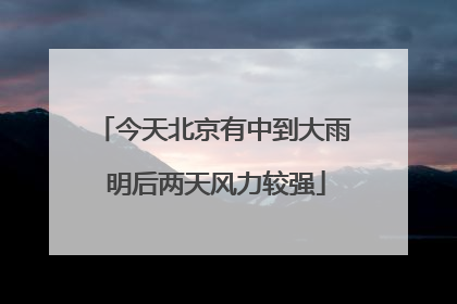 今天北京有中到大雨 明后两天风力较强