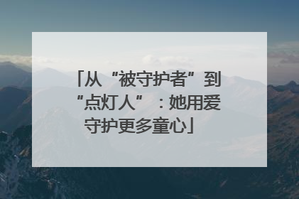 从“被守护者”到“点灯人”：她用爱守护更多童心