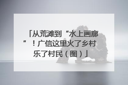 从荒滩到“水上画廊”！广信这里火了乡村 乐了村民（图）