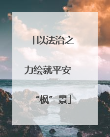 以法治之力绘就平安“枫”景