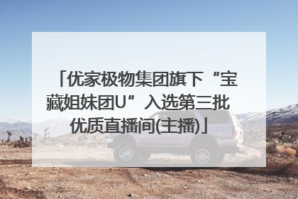优家极物集团旗下“宝藏姐妹团U”入选第三批优质直播间(主播)