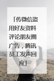 传微信盗用好友资料评论朋友圈广告，腾讯员工发声回应