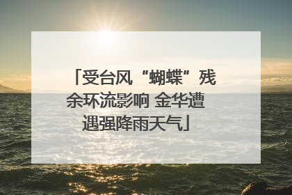 受台风“蝴蝶”残余环流影响 金华遭遇强降雨天气