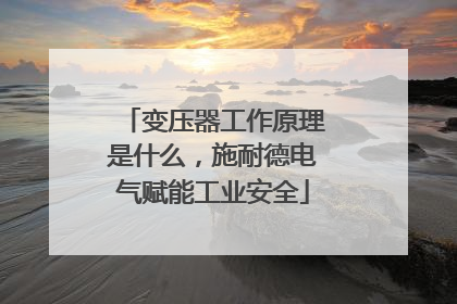 变压器工作原理是什么，施耐德电气赋能工业安全