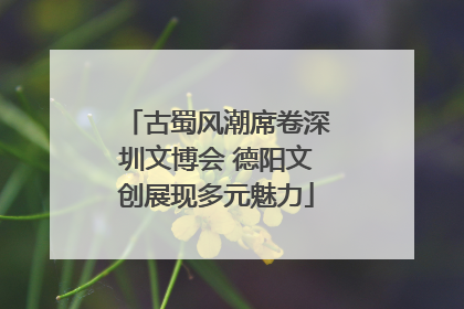 古蜀风潮席卷深圳文博会 德阳文创展现多元魅力