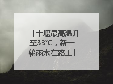 十堰最高温升至33℃，新一轮雨水在路上
