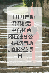 升升自助 涓涓积爱 中石化黄冈石油分公司启动自助加油公益项目