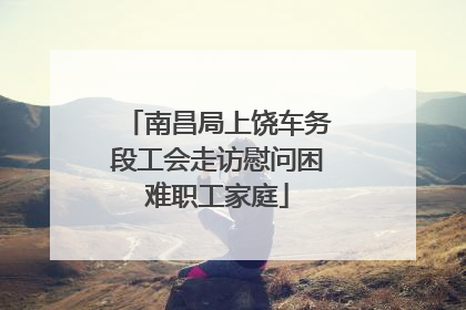 南昌局上饶车务段工会走访慰问困难职工家庭
