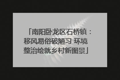 南阳卧龙区石桥镇：移风易俗破陋习 环境整治绘就乡村新图景