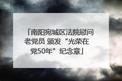 南阳宛城区法院慰问老党员 颁发“光荣在党50年”纪念章