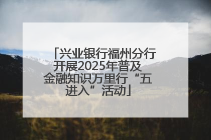 兴业银行福州分行开展2025年普及金融知识万里行“五进入”活动