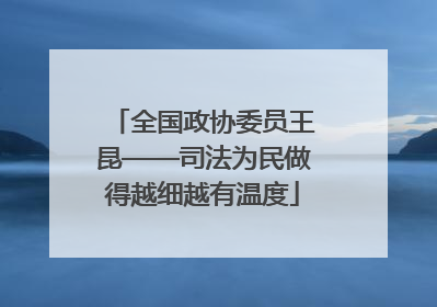 全国政协委员王昆——司法为民做得越细越有温度