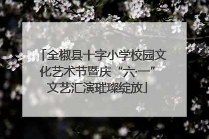 全椒县十字小学校园文化艺术节暨庆“六·一”文艺汇演璀璨绽放