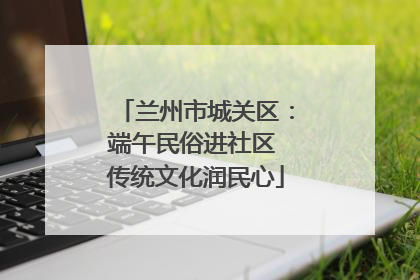 兰州市城关区：端午民俗进社区 传统文化润民心