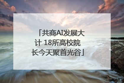 共商AI发展大计 18所高校院长今天聚首光谷