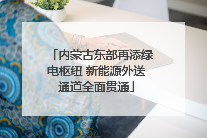 内蒙古东部再添绿电枢纽 新能源外送通道全面贯通