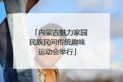 内蒙古魅力家园民族民间传统趣味运动会举行