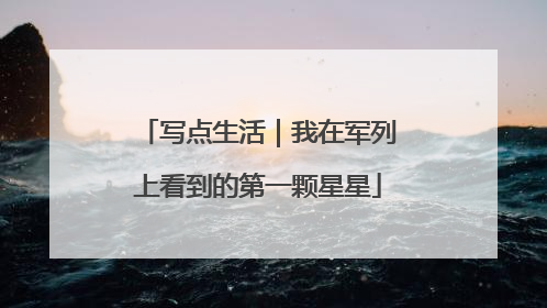 写点生活｜我在军列上看到的第一颗星星