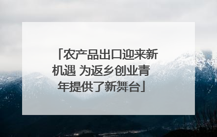 农产品出口迎来新机遇 为返乡创业青年提供了新舞台