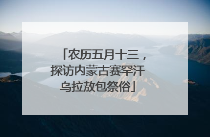 农历五月十三，探访内蒙古赛罕汗乌拉敖包祭俗