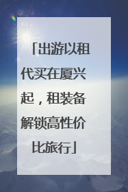 出游以租代买在厦兴起，租装备解锁高性价比旅行