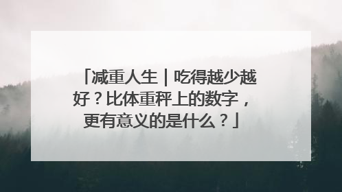 减重人生｜吃得越少越好？比体重秤上的数字，更有意义的是什么？