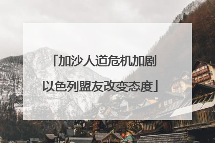 加沙人道危机加剧 以色列盟友改变态度
