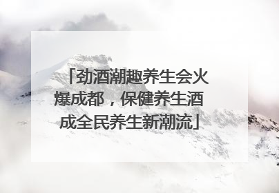 劲酒潮趣养生会火爆成都，保健养生酒成全民养生新潮流